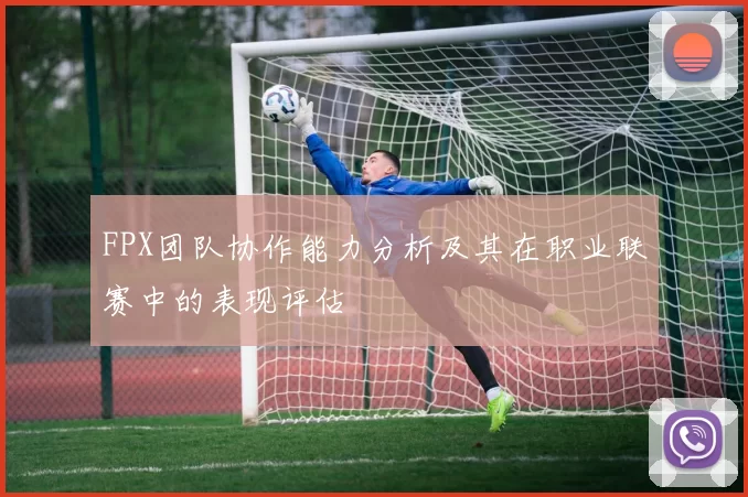 FPX团队协作能力分析及其在职业联赛中的表现评估