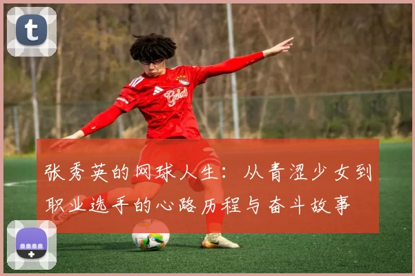 张秀英的网球人生：从青涩少女到职业选手的心路历程与奋斗故事