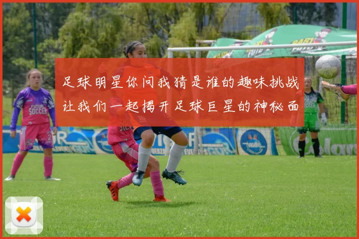 足球明星你问我猜是谁的趣味挑战让我们一起揭开足球巨星的神秘面纱