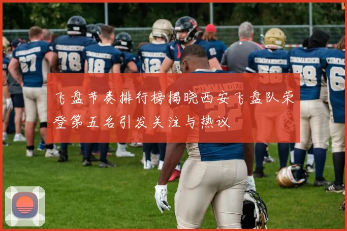飞盘节奏排行榜揭晓西安飞盘队荣登第五名引发关注与热议