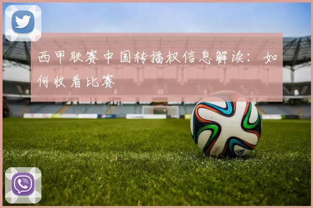 西甲联赛中国转播权信息解读：如何收看比赛