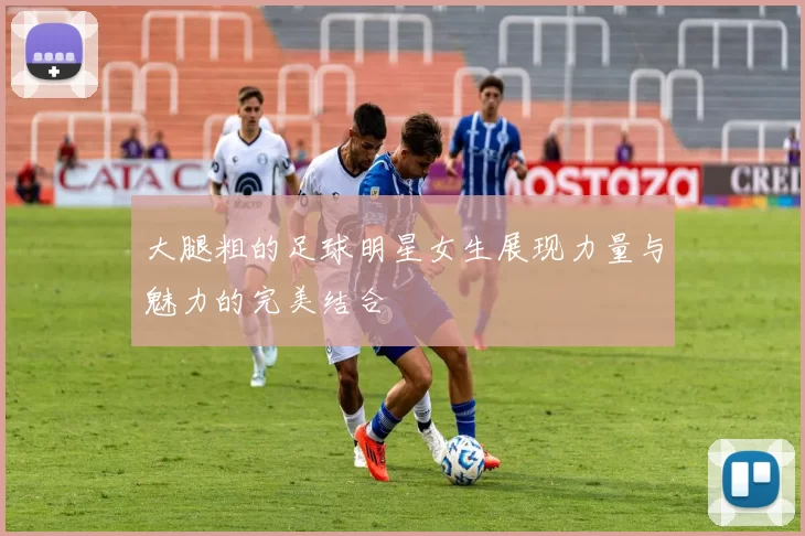 大腿粗的足球明星女生展现力量与魅力的完美结合