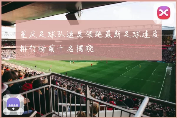 重庆足球队速度领跑最新足球速度排行榜前十名揭晓