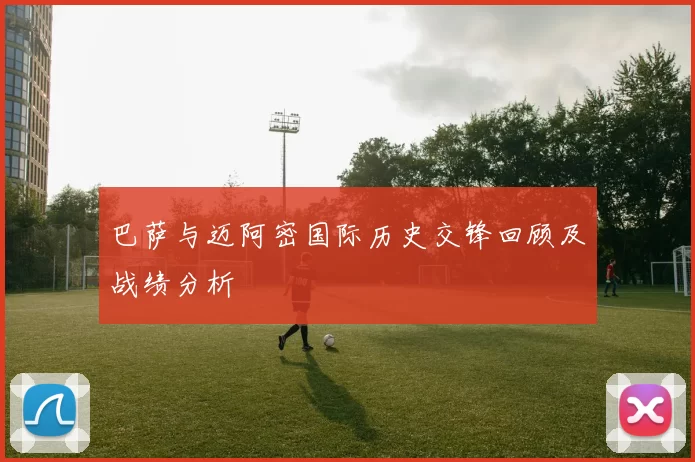 巴萨与迈阿密国际历史交锋回顾及战绩分析
