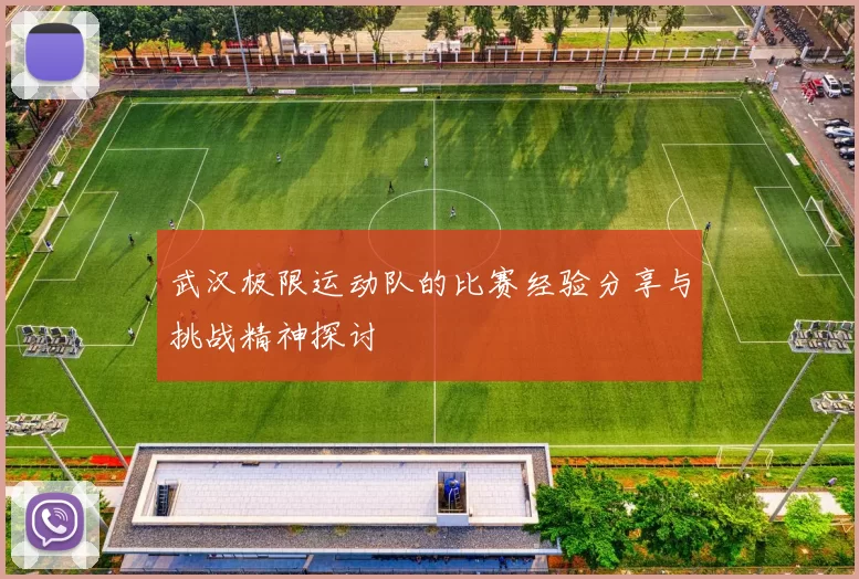 武汉极限运动队的比赛经验分享与挑战精神探讨