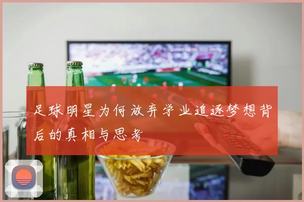 足球明星为何放弃学业追逐梦想背后的真相与思考