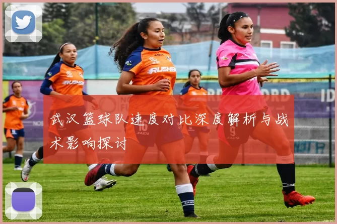 武汉篮球队速度对比深度解析与战术影响探讨