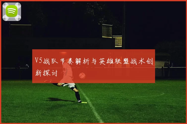 V5战队节奏解析与英雄联盟战术创新探讨