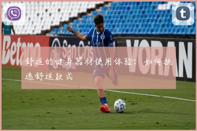 舒适的健身器材使用体验：如何挑选舒适款式