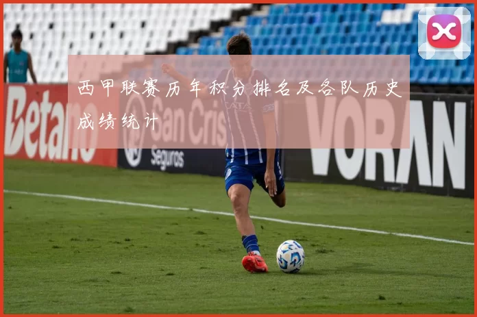 西甲联赛历年积分排名及各队历史成绩统计