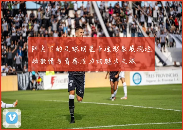 阳光下的足球明星卡通形象展现运动激情与青春活力的魅力之旅