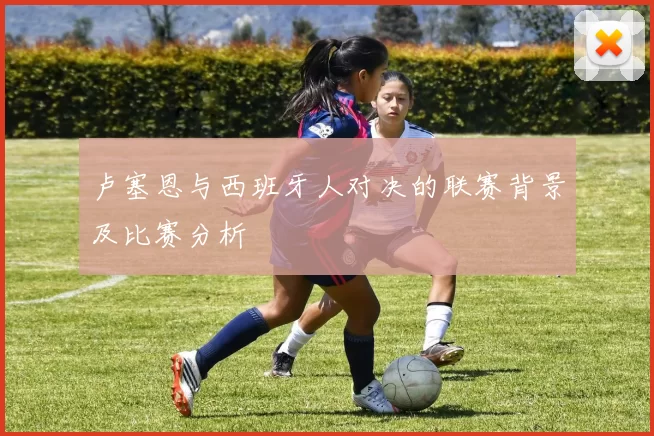 卢塞恩与西班牙人对决的联赛背景及比赛分析