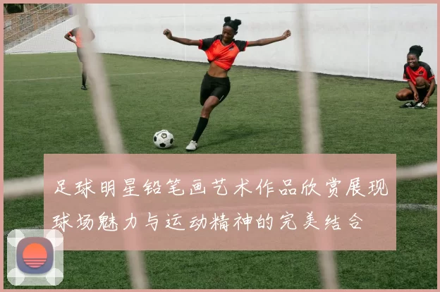 足球明星铅笔画艺术作品欣赏展现球场魅力与运动精神的完美结合