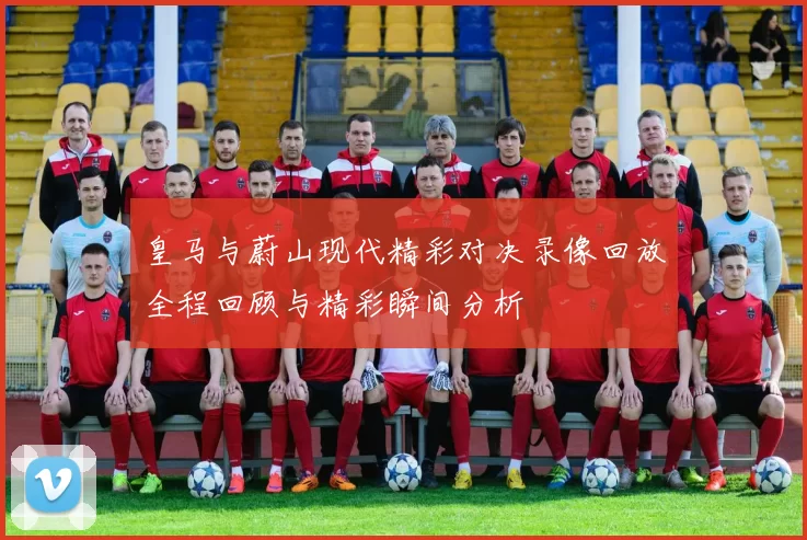 皇马与蔚山现代精彩对决录像回放全程回顾与精彩瞬间分析