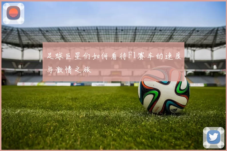 足球巨星们如何看待F1赛车的速度与激情之旅