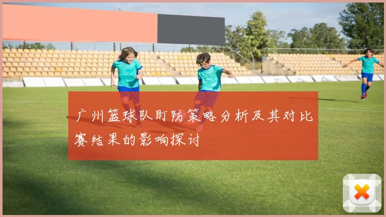 广州篮球队盯防策略分析及其对比赛结果的影响探讨