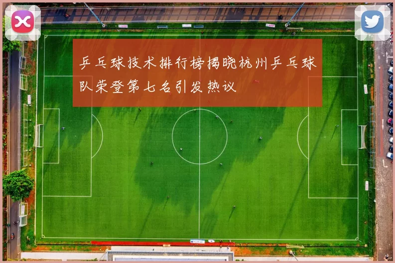 乒乓球技术排行榜揭晓杭州乒乓球队荣登第七名引发热议