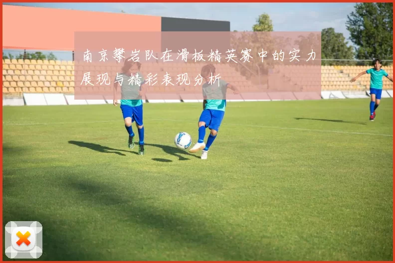 南京攀岩队在滑板精英赛中的实力展现与精彩表现分析