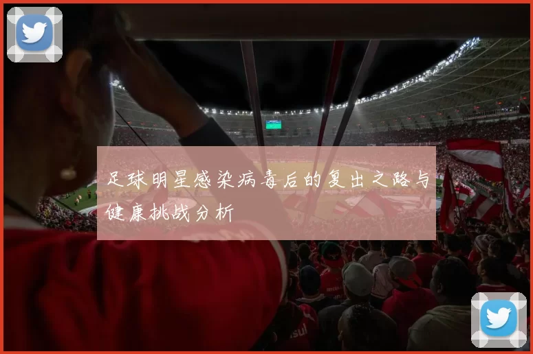 足球明星感染病毒后的复出之路与健康挑战分析