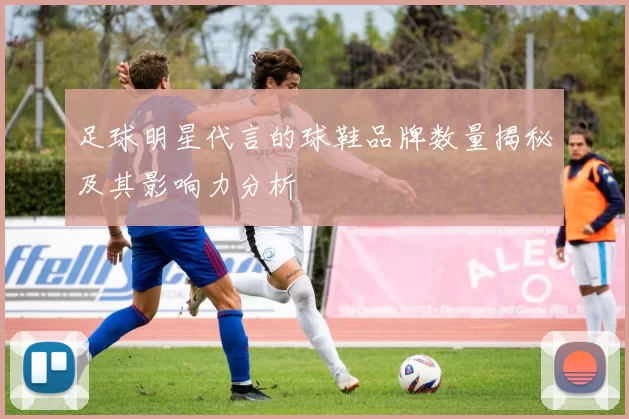 足球明星代言的球鞋品牌数量揭秘及其影响力分析