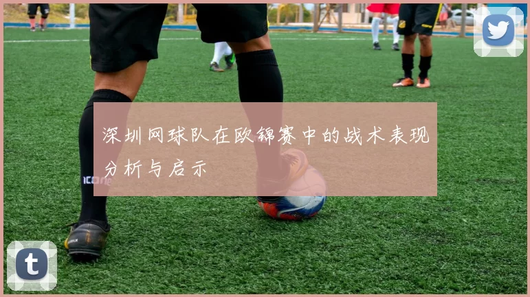 深圳网球队在欧锦赛中的战术表现分析与启示