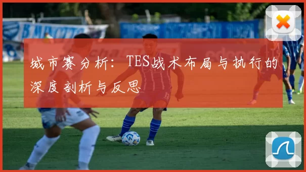 城市赛分析：TES战术布局与执行的深度剖析与反思