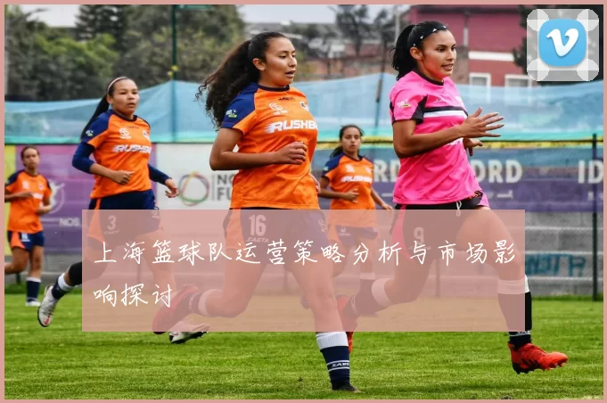 上海篮球队运营策略分析与市场影响探讨