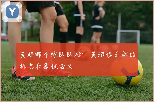 英超哪个球队队标：英超俱乐部的标志和象征含义