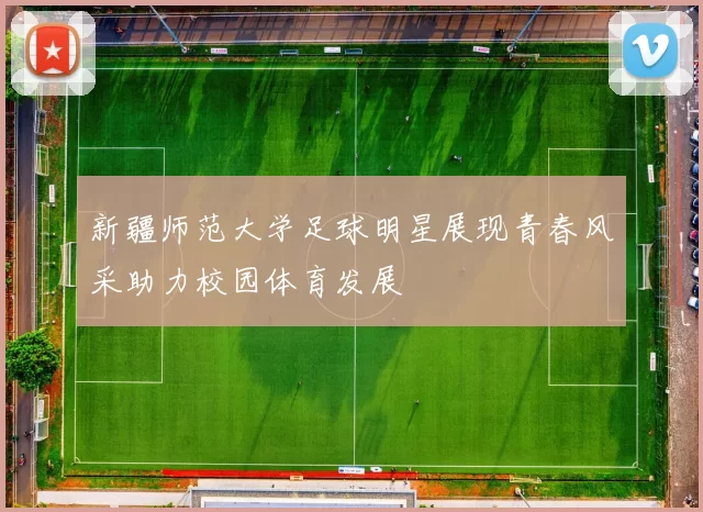 新疆师范大学足球明星展现青春风采助力校园体育发展