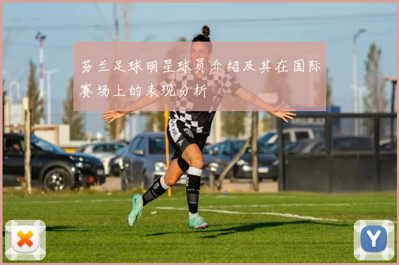 芬兰足球明星球员介绍及其在国际赛场上的表现分析