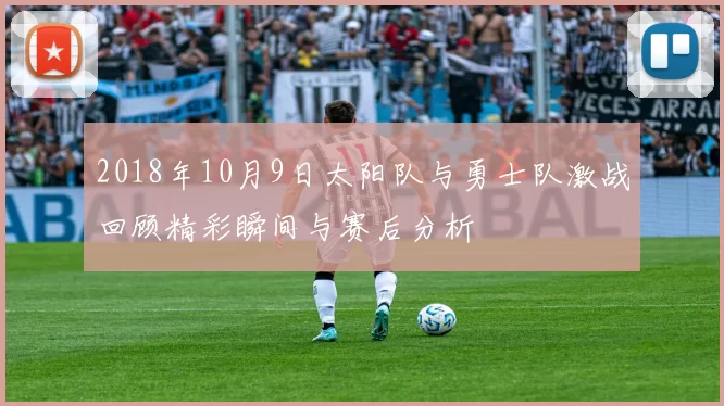 2018年10月9日太阳队与勇士队激战回顾精彩瞬间与赛后分析
