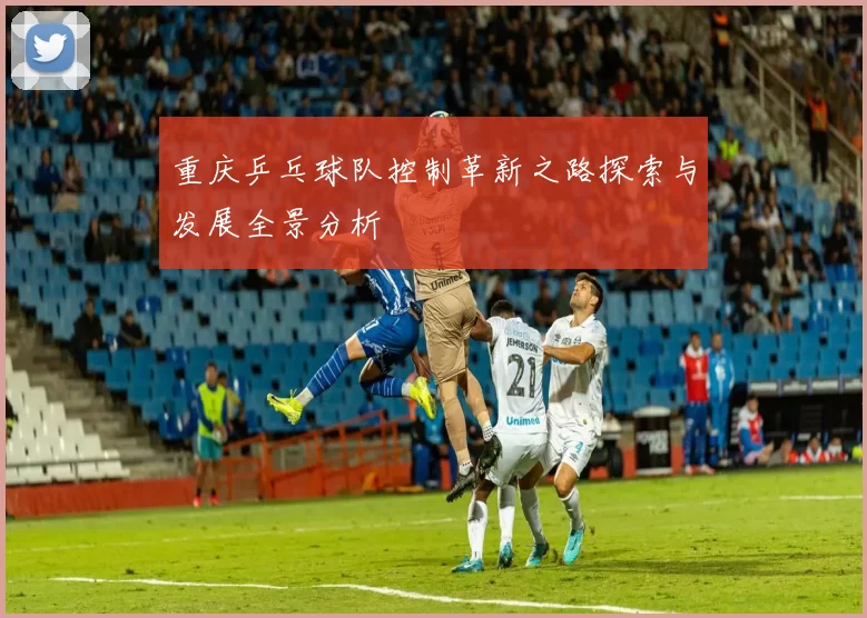 重庆乒乓球队控制革新之路探索与发展全景分析