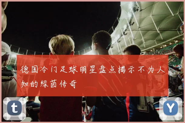 德国冷门足球明星盘点揭示不为人知的绿茵传奇