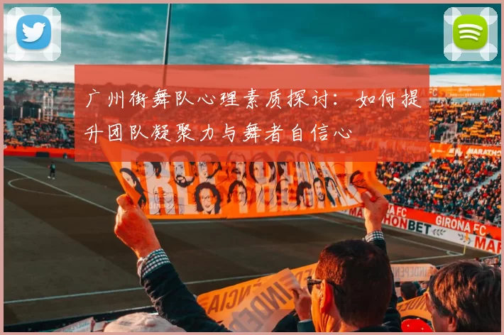 广州街舞队心理素质探讨：如何提升团队凝聚力与舞者自信心
