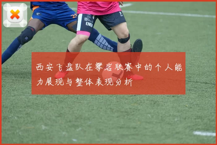 西安飞盘队在攀岩联赛中的个人能力展现与整体表现分析